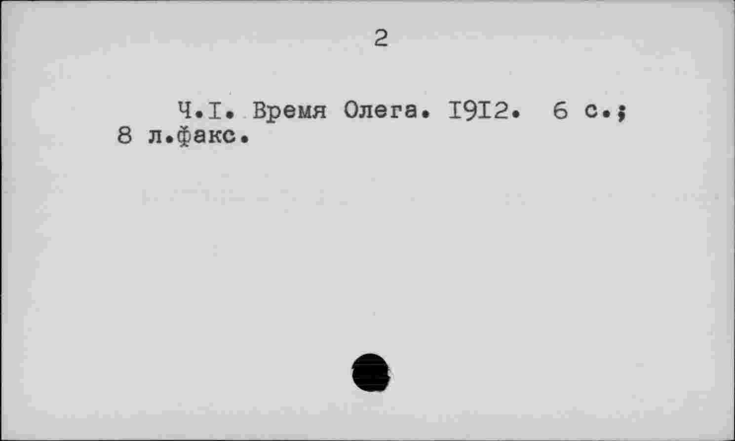 ﻿2
Ч.І. Время Олега. 1912. 6 c.j 8 л.факс.